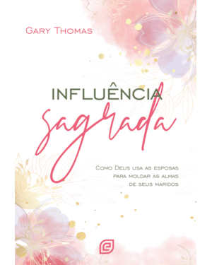 Influência sagrada - 2ª Ed: Como Deus usa as esposas para moldar as almas de seus maridos