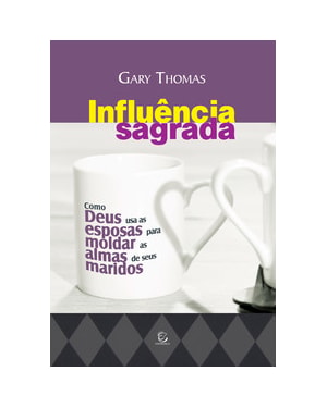 Influência sagrada: como deus usa as esposas para moldar as almas de seus maridos