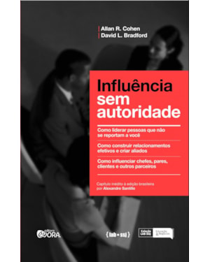 INFLUÊNCIA SEM AUTORIDADE - COMO LIDERAR PESSOAS QUE NÃO SE REPORTAM A VOCÊ - COMO CONSTRUIR RELACIONAMENTOS EFETIVOS E CRIAR ALIADOS. COMO INFLUENCIAR CHEFES, CLIENTES E OUTROS PARCEIROS