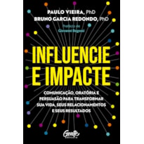 INFLUENCIE E IMPACTE: COMUNICAÇÃO, ORATÓRIA E PERSUASÃO PARA TRANSFORMAR SUA VIDA, SEUS RELACIONAMENTOS E SEUS RESULTADOS