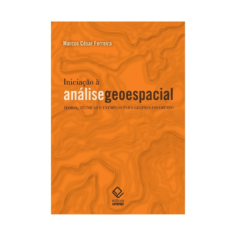 INICIAÇÃO À ANÁLISE GEOESPACIAL - TEORIA, TÉCNICAS E EXEMPLOS PARA GEOPROCESSAMENTO