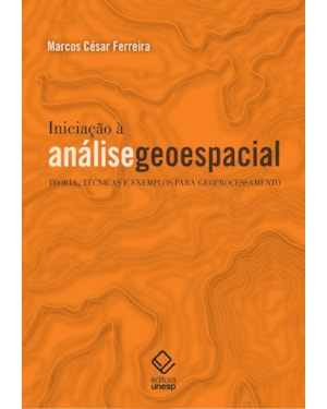 INICIAÇÃO À ANÁLISE GEOESPACIAL: TEORIA, TÉCNICAS E EXEMPLOS PARA GEOPROCESSAMENTO