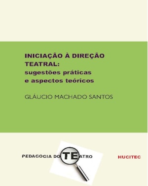 INICIAÇÃO À DIREÇÃO TEATRAL: SUGESTÕES PRÁTICAS E ASPECTOS TEÓRICOS