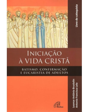 Iniciação à vida cristã - batismo, confirmação e eucaristia - catequista: batismo, confirmação e eucaristia de adultos