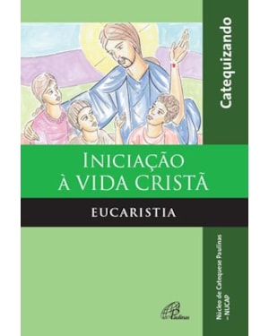 INICIAÇÃO À VIDA CRISTÃ - EUCARISTIA - CATEQUIZANDO: EDIÇÃO AMPLIADA COM QUERIGMA E LEITURA ORANTE