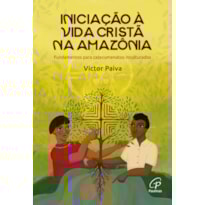INICIAÇÃO À VIDA CRISTÃ NA AMAZÔNIA: FUNDAMENTOS PARA CATECUMENATOS INCULTURADOS