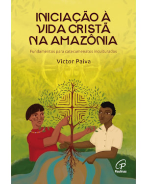 Iniciação à vida cristã na Amazônia: fundamentos para catecumenatos inculturados