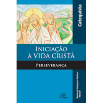 INICIAÇÃO À VIDA CRISTÃ - PERSEVERANÇA - LIVRO DO CATEQUISTA: PERSEVERANÇA