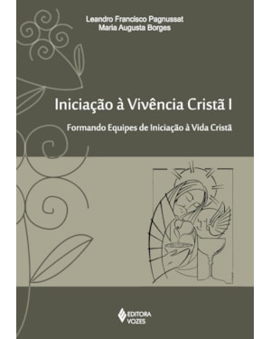 INICIAÇÃO À VIVÊNCIA CRISTÃ VOL. I: FORMANDO EQUIPES DE INICIAÇÃO À VIVÊNCIA CRISTÃ