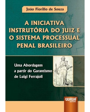 INICIATIVA INSTRUTÓRIA DO JUIZ E O SISTEMA PROCESSUAL PENAL BRASILEIRO, A - UMA ABORDAGEM A PARTIR DO GARANTISMO DE LUIGI FERRAJOLI