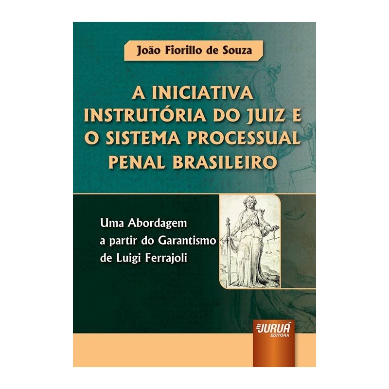 INICIATIVA INSTRUTÓRIA DO JUIZ E O SISTEMA PROCESSUAL PENAL BRASILEIRO, A - UMA ABORDAGEM A PARTIR DO GARANTISMO DE LUIGI FERRAJOLI