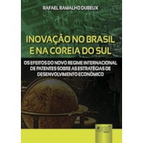 INOVAÇÃO NO BRASIL E NA COREIA DO SUL - OS EFEITOS DO NOVO REGIME INTERNACIONAL DE PATENTES SOBRE AS ESTRATÉGIAS DE DESENVOLVIMENTO ECONÔMICO