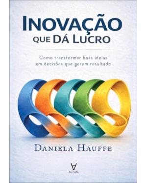 Inovação que dá lucro: como transformar boas ideias em decisões que gerem resultado