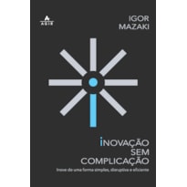 INOVAÇÃO SEM COMPLICAÇÃO: INOVE DE UMA FORMA SIMPLES, DISRUPTIVA E EFICIENTE