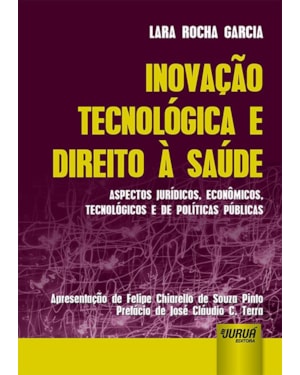 INOVAÇÃO TECNOLÓGICA E DIREITO À SAÚDE - ASPECTOS JURÍDICOS, ECONÔMICOS, TECNOLÓGICOS E DE POLÍTICAS PÚBLICAS - APRESENTAÇÃO DE FELIPE CHIARELLO DE SOUZA PINTO - PREFÁCIO DE JOSÉ CLÁUDIO C. TERRA