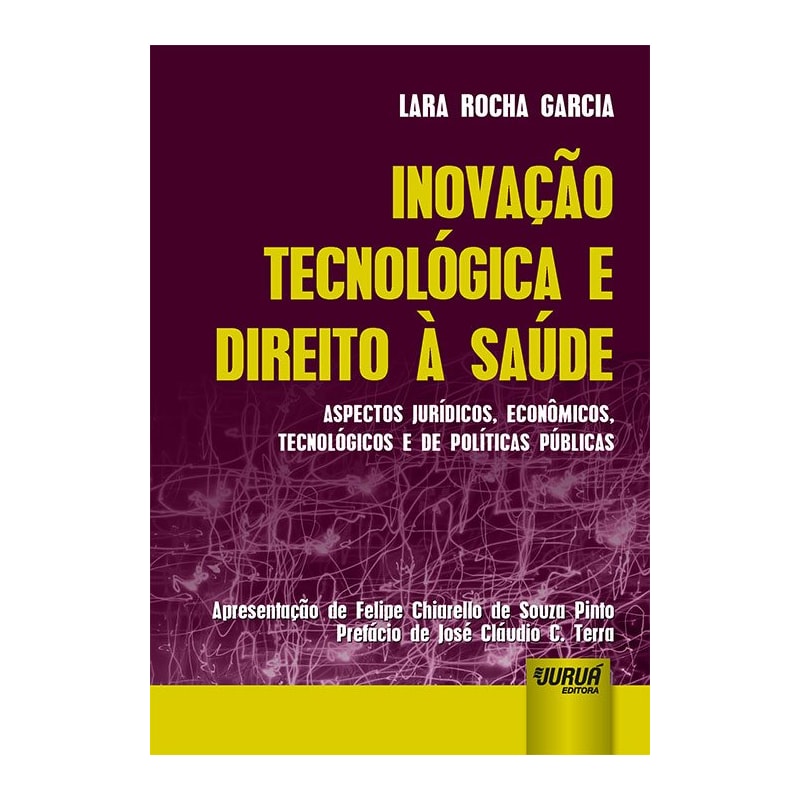 INOVAÇÃO TECNOLÓGICA E DIREITO À SAÚDE - ASPECTOS JURÍDICOS, ECONÔMICOS, TECNOLÓGICOS E DE POLÍTICAS PÚBLICAS - APRESENTAÇÃO DE FELIPE CHIARELLO DE SOUZA PINTO - PREFÁCIO DE JOSÉ CLÁUDIO C. TERRA
