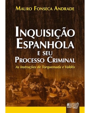 INQUISIÇÃO ESPANHOLA E SEU PROCESSO CRIMINAL - AS INSTRUÇÕES DE TORQUEMADA E VALDÉS
