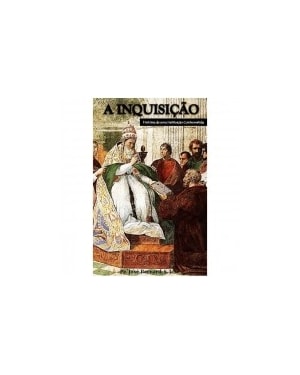 INQUISIÇÃO HISTÓRIA DE UMA INSTITUIÇÃO CONTROVERTIDA, A