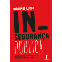 INSEGURANÇA PÚBLICA - APONTAMENTOS E MEMÓRIAS DE UM COMANDANTE VETERANO