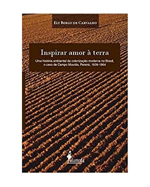 Inspirar amor à terra: uma história ambiental da colonização moderna no Brasil, o caso de Campo Mourão, Paraná, 1939-1964
