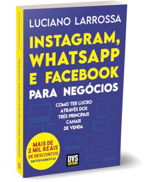 INSTAGRAM, WHATSAPP E FACEBOOK PARA NEGÓCIOS - COMO TER LUCRO ATRAVÉS DOS TRÊS PRINCIPAIS CANAIS DE VENDA