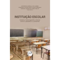 INSTITUIÇÃO ESCOLAR: HISTÓRIA, HISTORIOGRAFIA E TEORIA - ENTRE O PASSADO E O PRESENTE