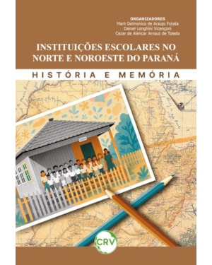 INSTITUIÇÕES ESCOLARES NO NORTE E NOROESTE DO PARANÁ: HISTÓRIA E MEMÓRIA