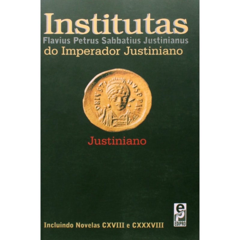 INSTITUTAS DO IMPERADOR JUSTINIANO: INCLUINDO NOVELAS CXVIII E CXXXVIII