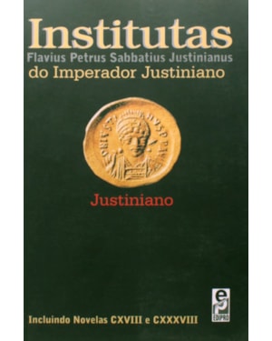 INSTITUTAS DO IMPERADOR JUSTINIANO: INCLUINDO NOVELAS CXVIII E CXXXVIII