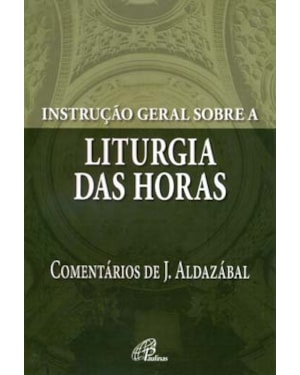 Instrução geral sobre a liturgia das horas: comentários de josé aldazábal