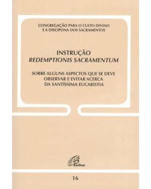 Instrução redemptionis sacramentum - doc. 16: sobre alguns aspectos que se deve observar e evitar acerca da s. eucaristia