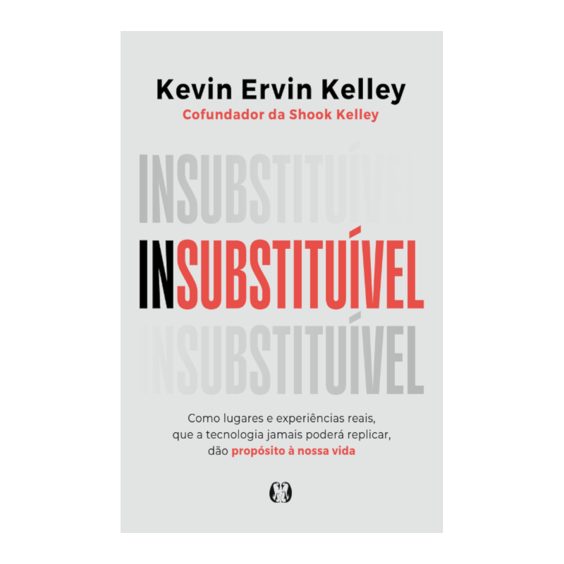 Insubstitui´vel: Como lugares e experiências reais, que a tecnologia jamais poderá replicar, dão propósito à nossa vida