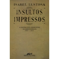 INSULTOS IMPRESSOS (NOVA EDIÇÃO): A GUERRA DOS JORNALISTAS NA INDEPENDÊNCIA (1821 - 1823)