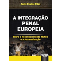 INTEGRAÇÃO PENAL EUROPEIA, A - ENTRE O RECONHECIMENTO MÚTUO E A HARMONIZAÇÃO