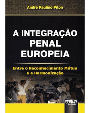 INTEGRAÇÃO PENAL EUROPEIA, A - ENTRE O RECONHECIMENTO MÚTUO E A HARMONIZAÇÃO