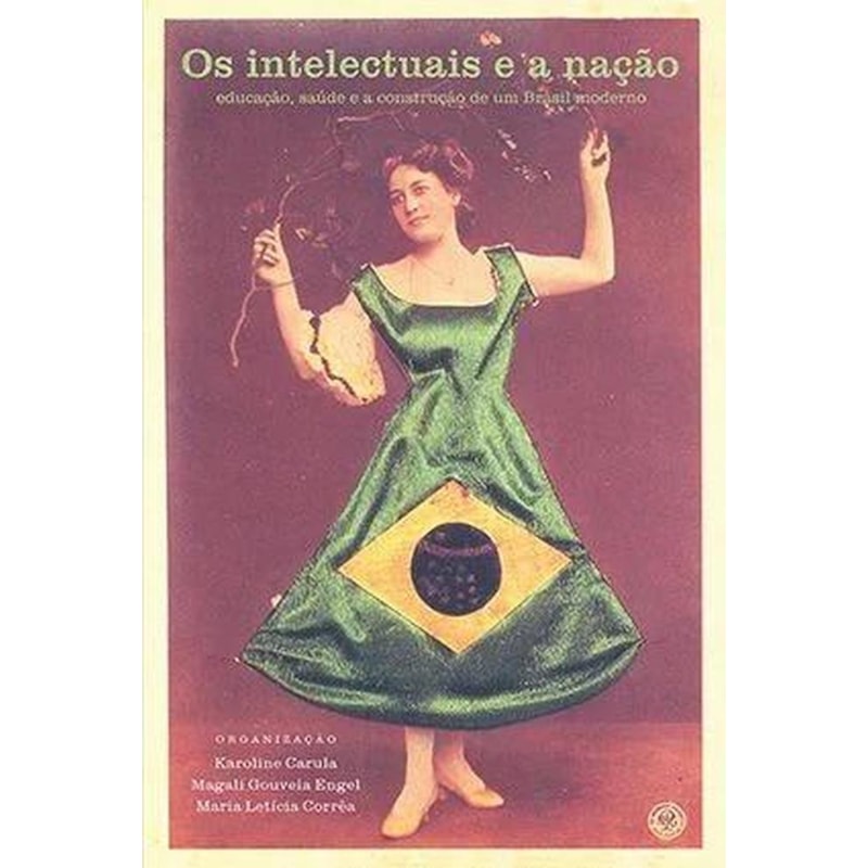 INTELECTUAIS E A NACAO, OS- EDUCACAO, SAUDE E A CONSTRUCAO DE UM BRASIL MOD - 1
