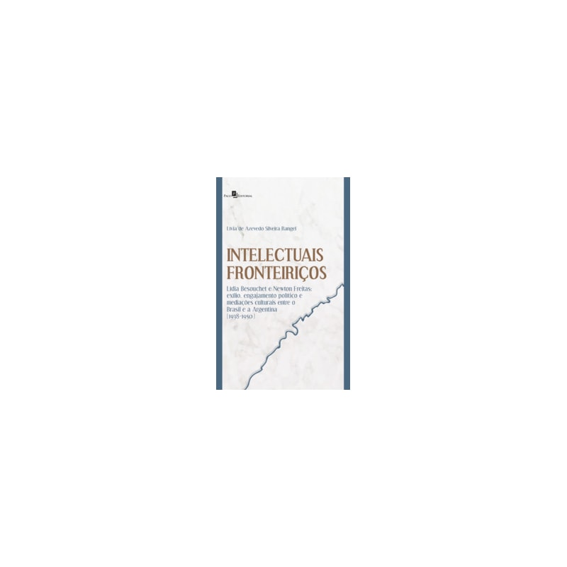 Intelectuais fronteiriços: Lídia Besouchet e Newton Freitas: exílio, engajamento político e mediações culturais entre o brasil e a argentina (1938-1950)