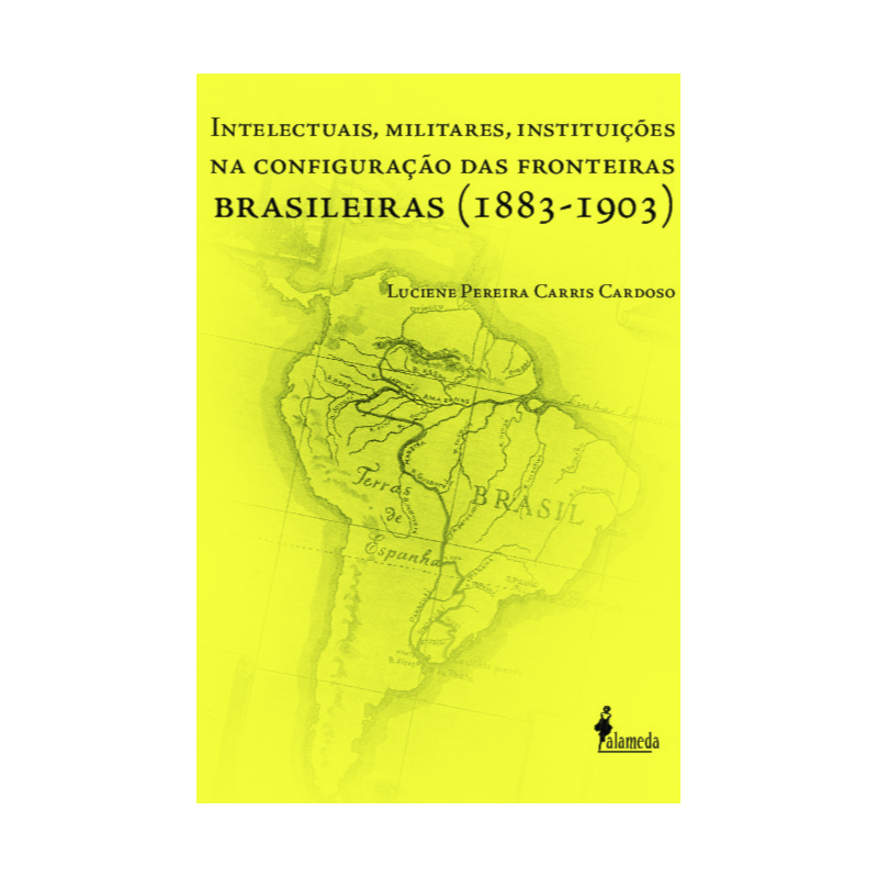 Intelectuais, militares, instituições na configuração das fronteiras brasileiras (1883-1903)