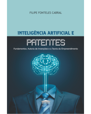 Inteligência artificial e patentes - Fundamentos, autoria de invenções e a teoria do empreendimento