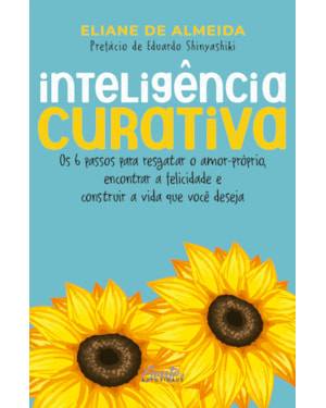 INTELIGÊNCIA CURATIVA: OS 6 PASSOS PARA RESGATAR O AMOR-PRÓPRIO, ENCONTRAR A FELICIDADE E CONSTRUIR A VIDA QUE VOCÊ DESEJA.