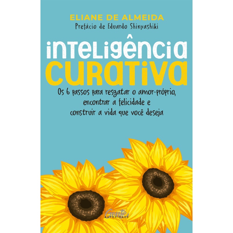 INTELIGÊNCIA CURATIVA: OS 6 PASSOS PARA RESGATAR O AMOR-PRÓPRIO, ENCONTRAR A FELICIDADE E CONSTRUIR A VIDA QUE VOCÊ DESEJA.