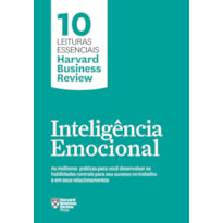 INTELIGÊNCIA EMOCIONAL (10 LEITURAS ESSENCIAIS - HBR): AS MELHORES PRÁTICAS PARA VOCÊ DESENVOLVER AS HABILIDADES CENTRAIS PARA SEU SUCESSO NO TRABALHO E EM SEUS RELACIONAMENTOS