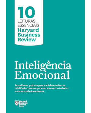 INTELIGÊNCIA EMOCIONAL (10 LEITURAS ESSENCIAIS - HBR): AS MELHORES PRÁTICAS PARA VOCÊ DESENVOLVER AS HABILIDADES CENTRAIS PARA SEU SUCESSO NO TRABALHO E EM SEUS RELACIONAMENTOS