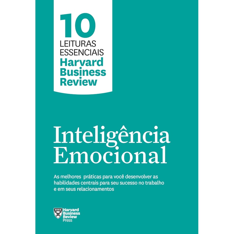 INTELIGÊNCIA EMOCIONAL (10 LEITURAS ESSENCIAIS - HBR): AS MELHORES PRÁTICAS PARA VOCÊ DESENVOLVER AS HABILIDADES CENTRAIS PARA SEU SUCESSO NO TRABALHO E EM SEUS RELACIONAMENTOS