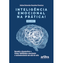 INTELIGÊNCIA EMOCIONAL NA PRÁTICA: APRENDA A DESENVOLVER E TREINAR HABILIDADES EMOCIONAIS E SOCIOEMOCIONAIS EM SALA DE AULA (VOLUME I)