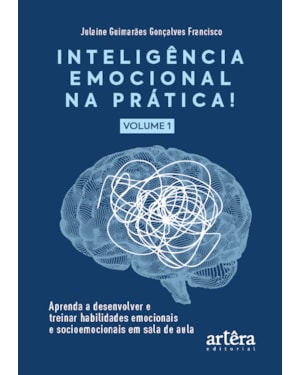 INTELIGÊNCIA EMOCIONAL NA PRÁTICA: APRENDA A DESENVOLVER E TREINAR HABILIDADES EMOCIONAIS E SOCIOEMOCIONAIS EM SALA DE AULA (VOLUME I)