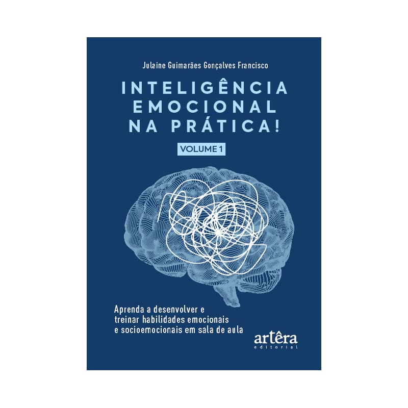 INTELIGÊNCIA EMOCIONAL NA PRÁTICA: APRENDA A DESENVOLVER E TREINAR HABILIDADES EMOCIONAIS E SOCIOEMOCIONAIS EM SALA DE AULA (VOLUME I)
