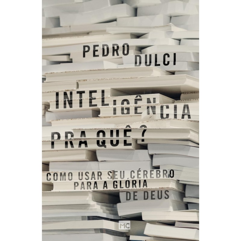INTELIGÊNCIA PRA QUÊ?: COMO USAR SEU CÉREBRO PARA A GLÓRIA DE DEUS