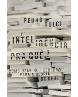INTELIGÊNCIA PRA QUÊ?: COMO USAR SEU CÉREBRO PARA A GLÓRIA DE DEUS