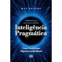 Inteligência pragmática: A habilidade humana que a IA nunca substituirá - Como transformar objetivos em realidade